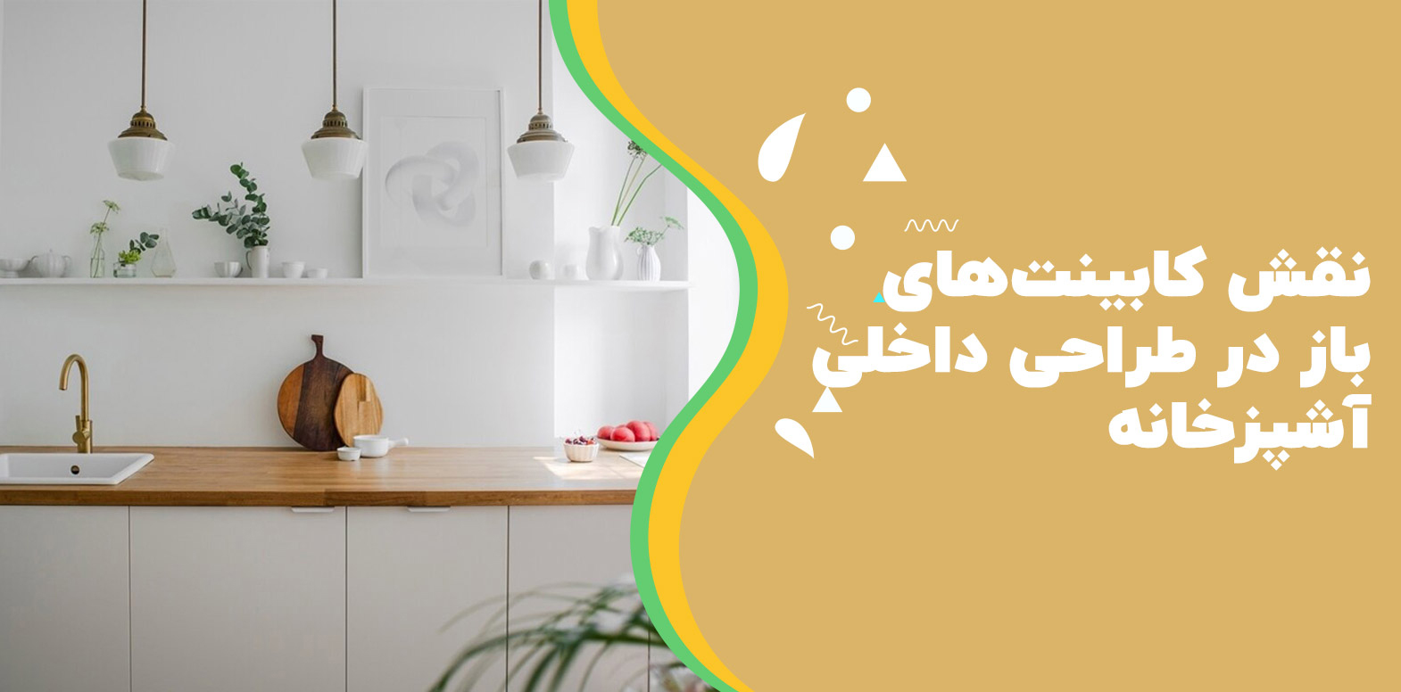 نقش کابینت‌های باز در طراحی داخلی آشپزخانه